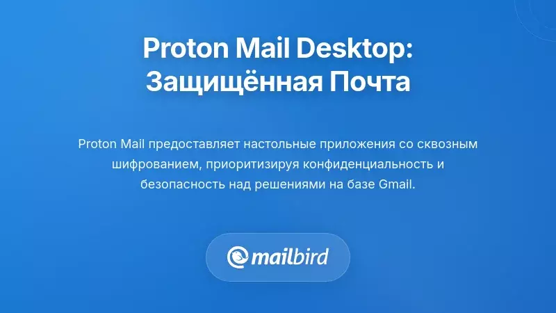 Настольные приложения Proton Mail: Электронная почта с акцентом на конфиденциальность для пользователей, заботящихся о безопасности