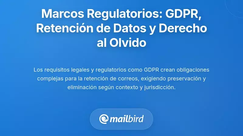 Marcos Regulatorios: GDPR, Políticas de Retención y el Derecho al Borrado