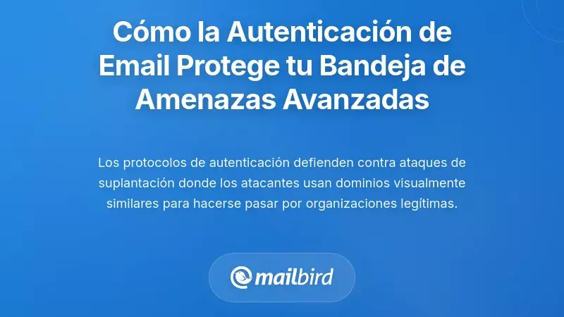 C&oacute;mo la autenticaci&oacute;n de correo electr&oacute;nico protege tu bandeja de entrada de amenazas sofisticadas