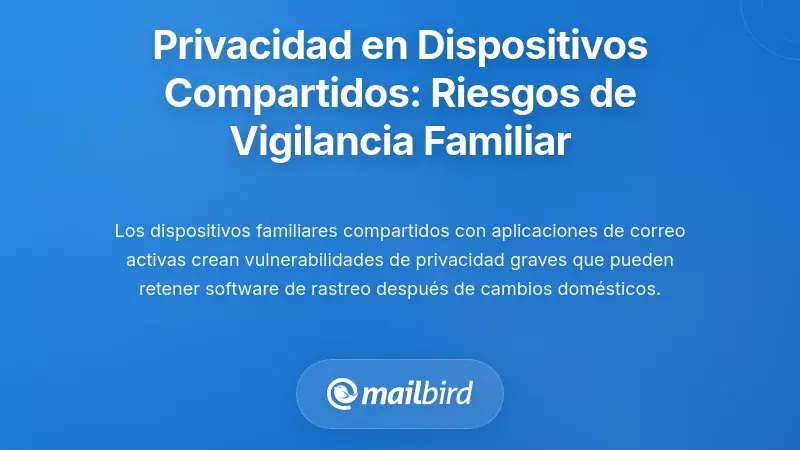 La paradoja de la privacidad en dispositivos compartidos: c&oacute;mo el acceso familiar crea riesgos de vigilancia en el hogar
