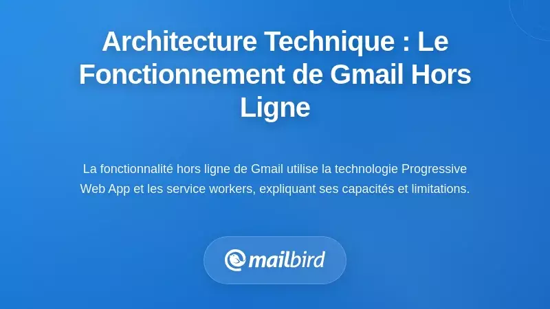Architecture technique : pourquoi l'accès hors ligne à Gmail fonctionne ainsi