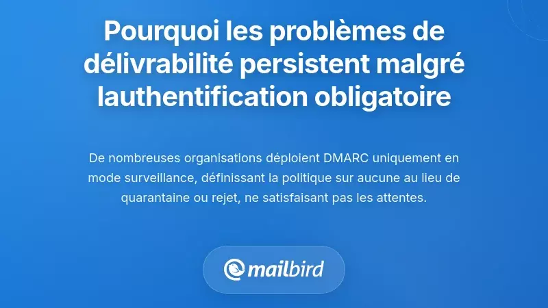 Pourquoi les probl&egrave;mes de d&eacute;livrabilit&eacute; persistent malgr&eacute; les obligations d&rsquo;authentification