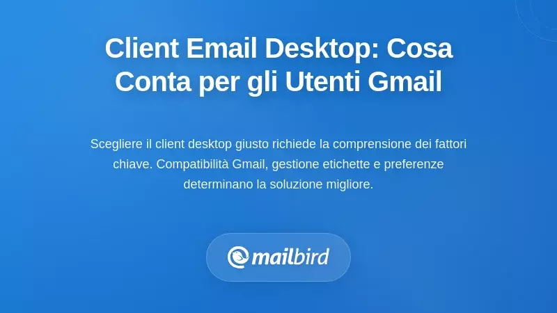Valutare i client di posta desktop: cosa conta di pi&ugrave; per gli utenti Gmail