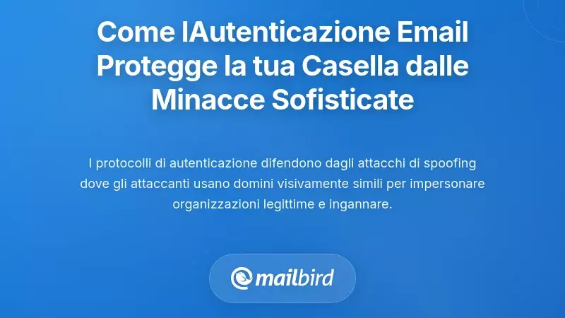 Come i cambiamenti nell'autenticazione delle email proteggono la tua casella di posta da minacce sofisticate