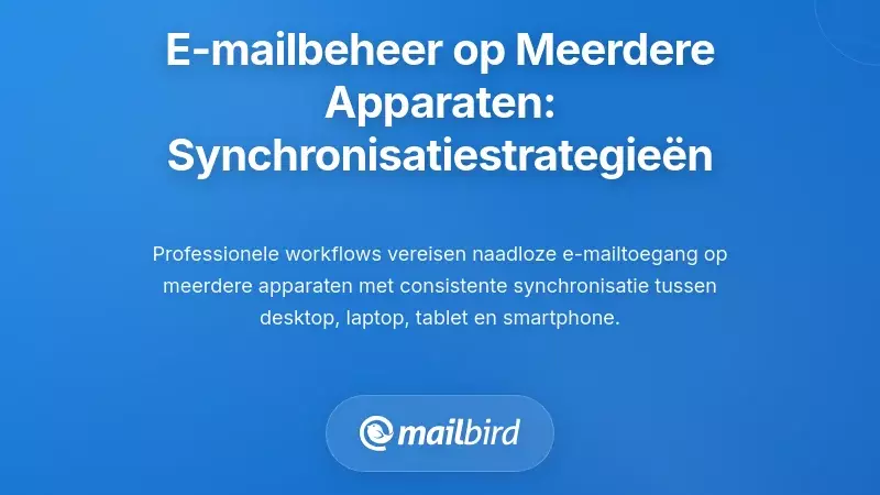 E-mail beheren op meerdere apparaten: strategieën voor cross-platform synchronisatie