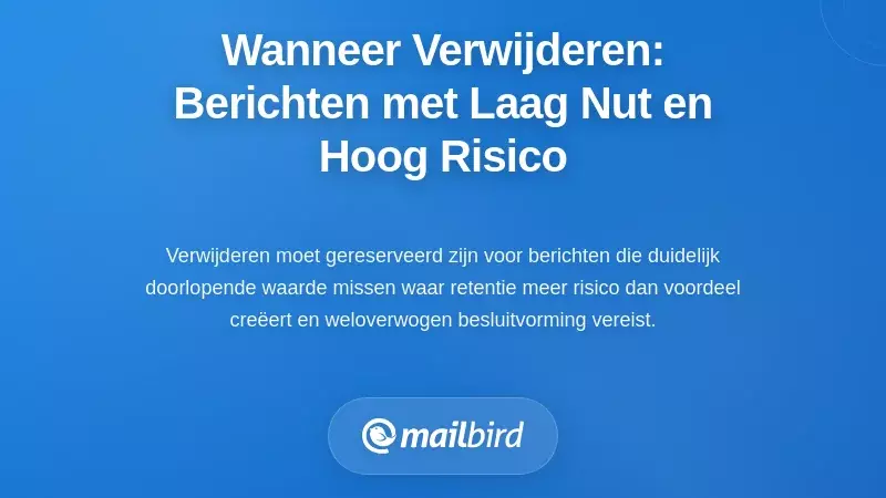Wanneer te verwijderen: Strategische verwijdering van berichten met weinig waarde en hoog risico