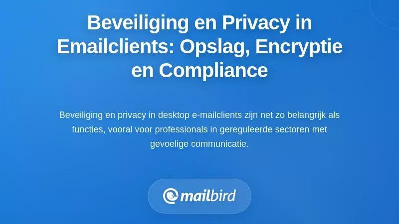Beveiliging en Privacy in Desktop E-mailclients: Lokale Opslag, Encryptie en Naleving