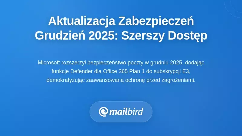 Wzmocnienia bezpieczeństwa grudnia 2025: Rozszerzony dostęp do ochrony