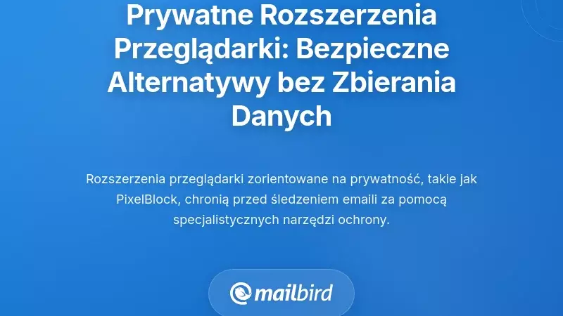 Rozszerzenia przeglądarki skoncentrowane na prywatności: Bezpieczniejsze alternatywy dla dodatk&oacute;w zbierających dane