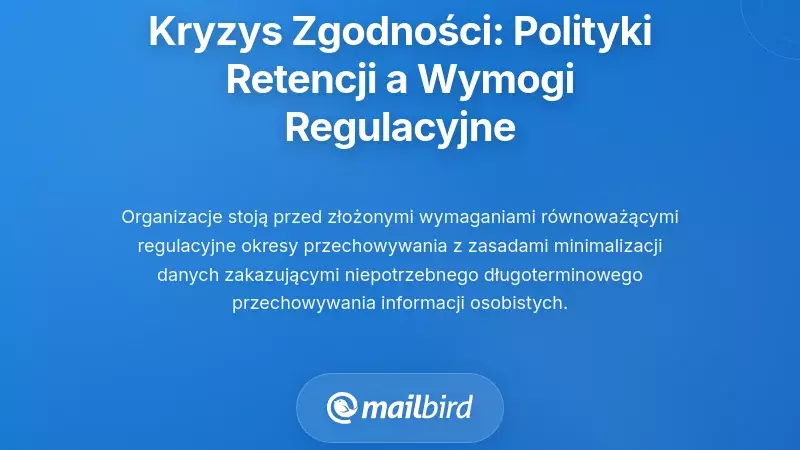Kryzys zgodności: Gdy zasady retencji nie odpowiadają wymaganiom regulacyjnym