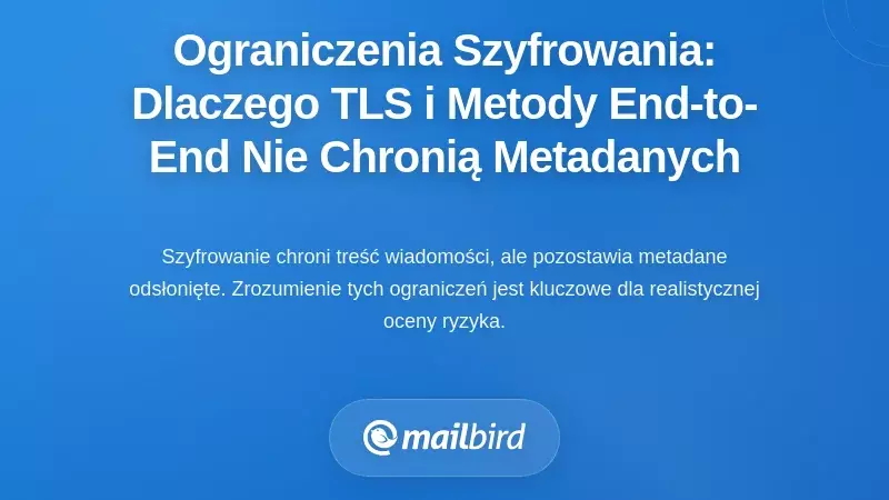 Ograniczenia szyfrowania: dlaczego TLS i metody end-to-end nie chronią metadanych