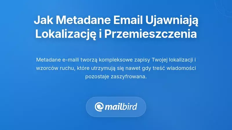 Jak metadane e-maili ujawniają lokalizację i wzorce ruchu