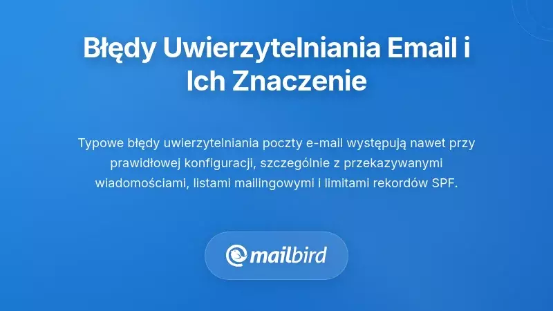 Typowe scenariusze błęd&oacute;w uwierzytelniania e-mail i co one dla Ciebie oznaczają
