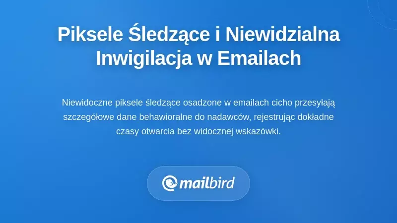 Piksele śledzące i niewidzialna inwigilacja w każdej powiadomieniu e-mail