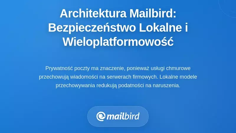 Architektura Mailbird: Bezpieczeństwo lokalnego przechowywania połączone z możliwościami wieloplatformowymi