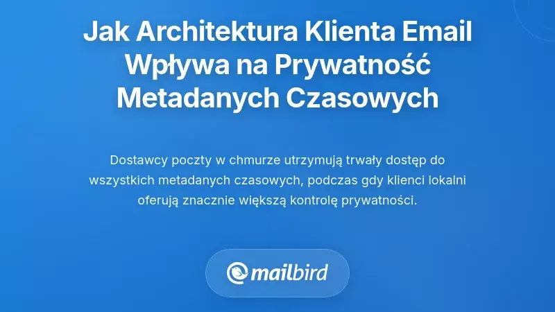 Jak architektura klienta poczty e-mail zasadniczo wpływa na prywatność Twoich tymczasowych metadanych