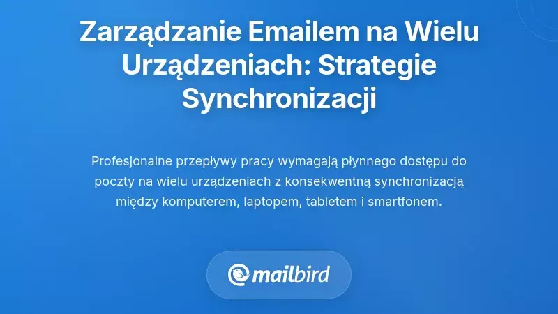 Zarządzanie pocztą e-mail na wielu urządzeniach: strategie synchronizacji międzyplatformowej