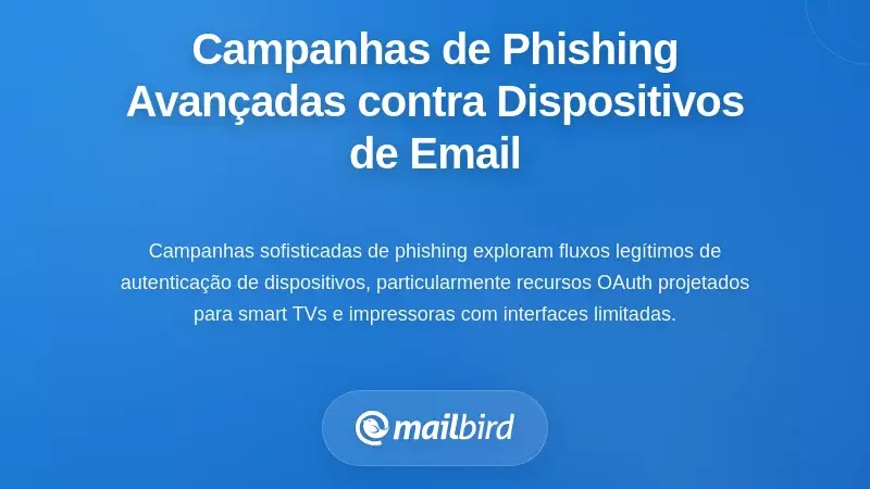 Campanhas Avan&ccedil;adas de Phishing Alvejando Dispositivos de Login de Email