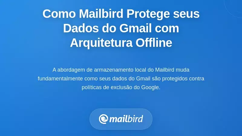 Como a Arquitetura Offline-First da Mailbird Protege os Seus Dados do Gmail