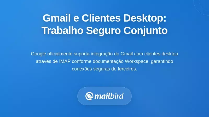 Como o Gmail e os Clientes de Desktop Funcionam em Conjunto de Forma Segura