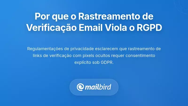 Por Que a Maioria dos Rastreamentos de Verifica&ccedil;&atilde;o de Email Viola o GDPR e as Leis de Privacidade