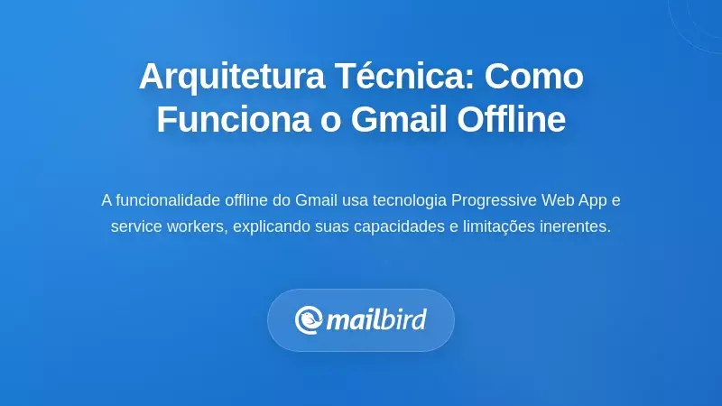 Arquitetura Técnica: Por Que o Acesso Offline ao Gmail Funciona Desta Forma