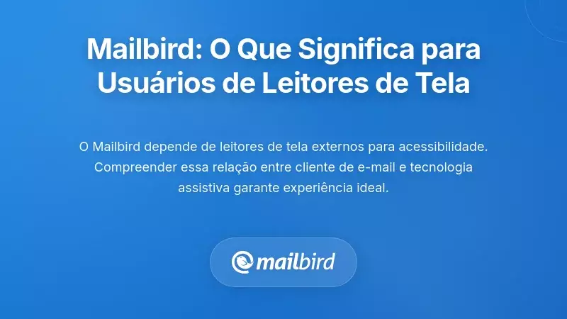 O Contexto do Mailbird: O Que Significa para Utilizadores de Leitores de Tela