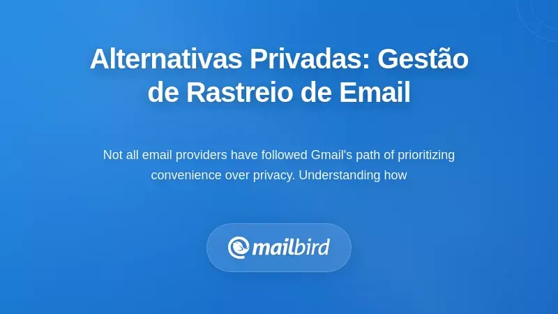 Alternativas Focadas na Privacidade: Como Outros Fornecedores Gerem o Rastreamento de E-mails