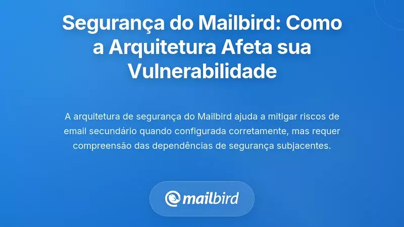Seguran&ccedil;a do Cliente de Email: Como a Arquitetura do Mailbird Afeta a Sua Vulnerabilidade
