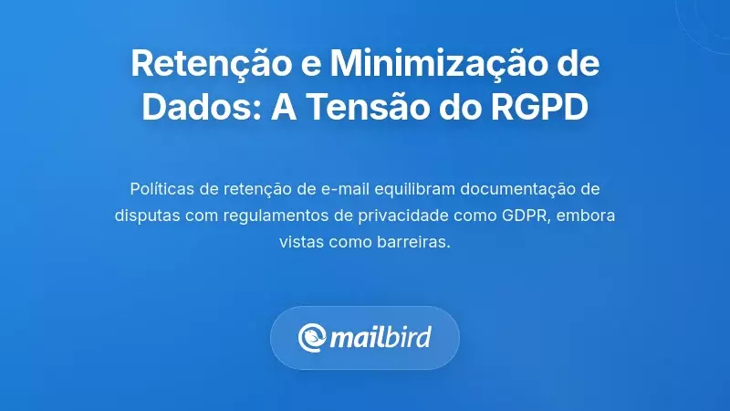 Políticas de Retenção e Minimização de Dados: A Tensão do RGPD
