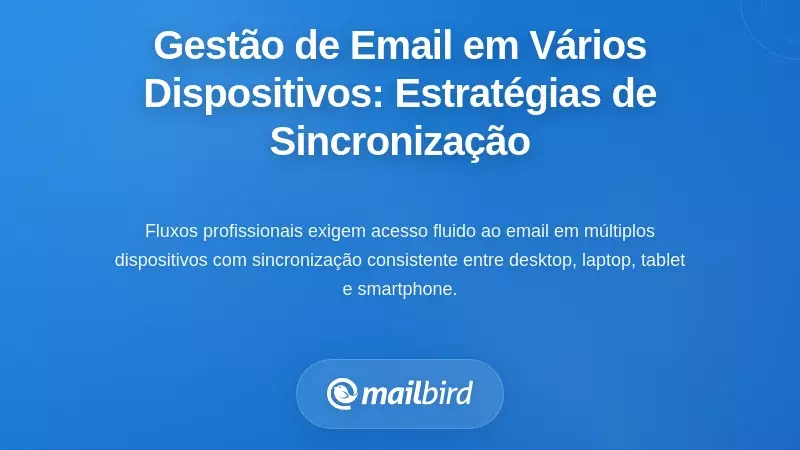 Gestão de Email em Múltiplos Dispositivos: Estratégias de Sincronização Cross-Platform