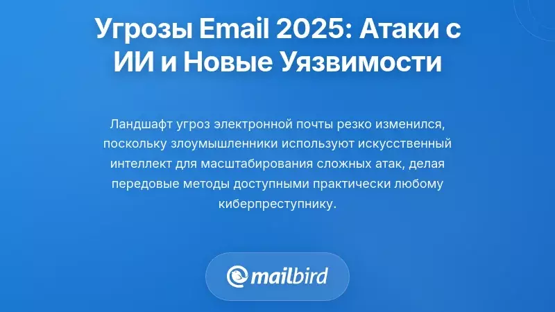 Угрозы электронной почты в 2025 году: атаки с использованием ИИ и возникающие уязвимости