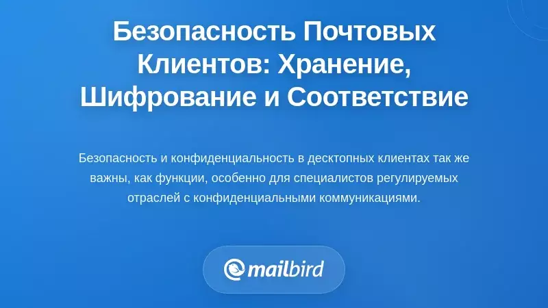 Безопасность и конфиденциальность в десктопных почтовых клиентах: локальное хранение, шифрование и соответствие требованиям