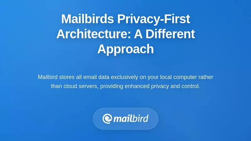 Mailbird's Privacy-First Architecture: A Different Approach