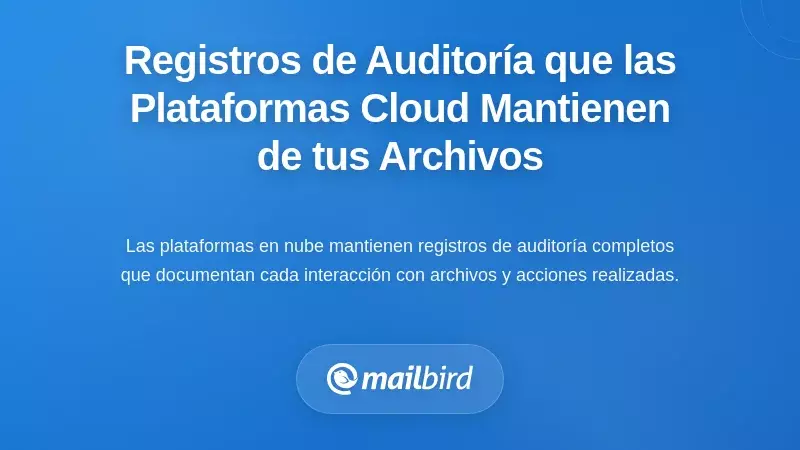 Los Registros de Auditor&iacute;a Comprensivos que Mantienen las Plataformas de Nube sobre Tu Actividad de Archivos