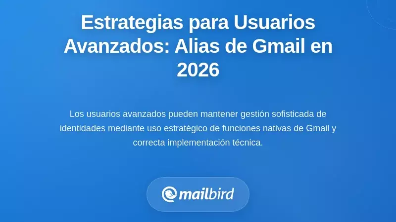 Estrategias pr&aacute;cticas para usuarios avanzados: haciendo que los alias de Gmail funcionen en 2026