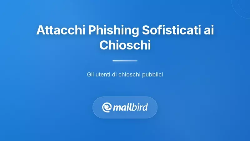 Attacchi di Phishing Sofisticati che Mirano agli Utenti dei Chioschi
