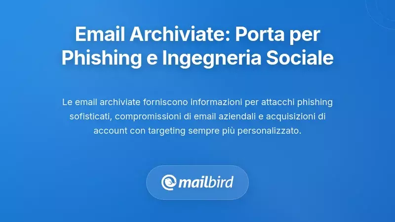 Come le email archiviate abilitano il phishing sofisticato e l'ingegneria sociale