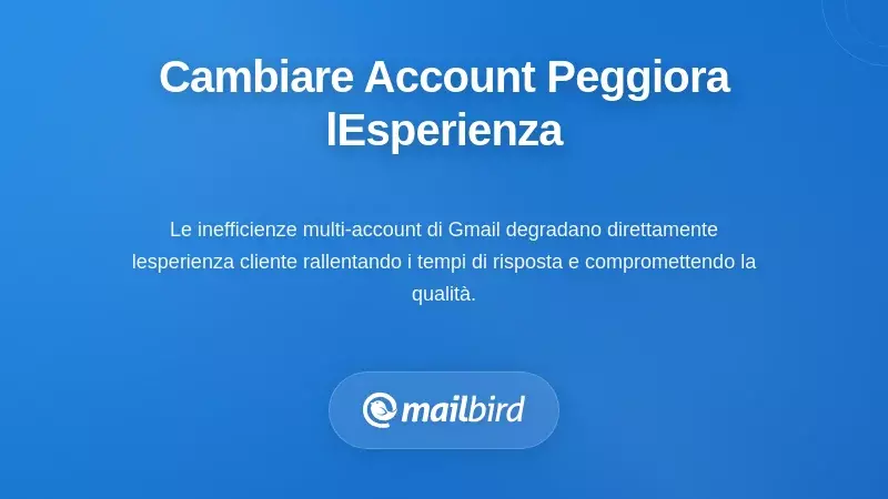 Esperienza cliente peggiorata a causa di un flusso di lavoro inefficiente per il cambio account Gmail