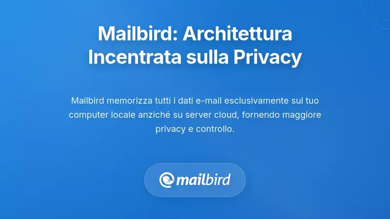 L'Architettura Privacy-First di Mailbird: Un Approccio Diverso