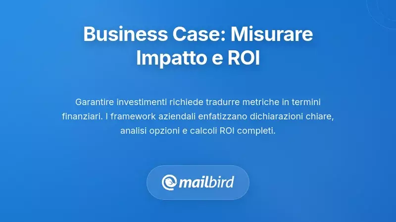Costruire Business Case: Quantificare l'Impatto e il ROI