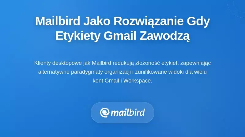 Mailbird jako rozwiązanie po stronie klienta, gdy etykiety Gmaila przestają się skalować