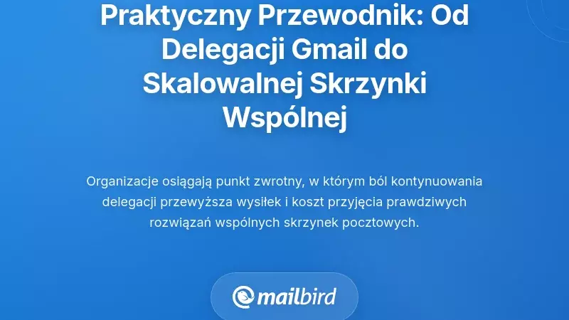 Praktyczna migracja: Od delegowania Gmaila do skalowalnej architektury współdzielonej skrzynki odbiorczej
