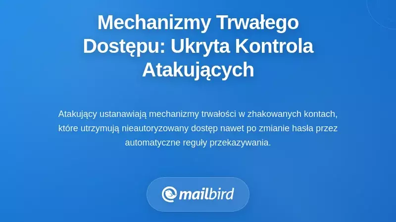 Mechanizmy trwałego dostępu: jak atakujący utrzymują ukrytą kontrolę