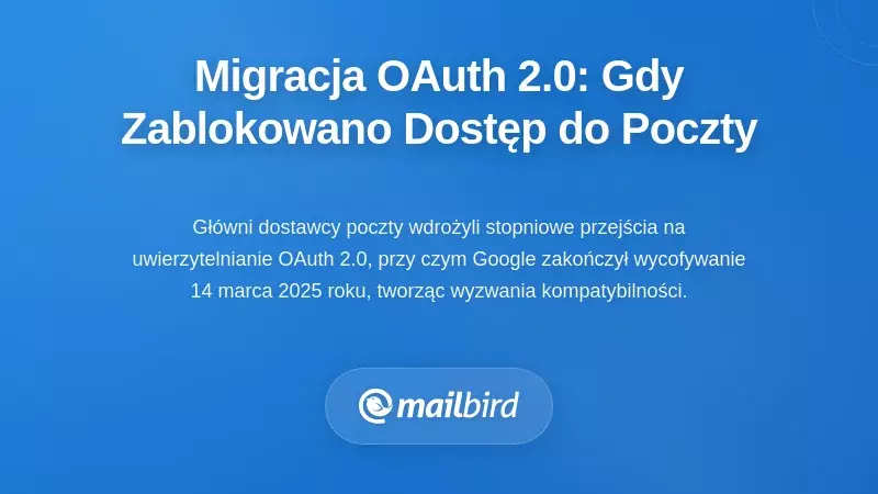Przejścia protokoł&oacute;w uwierzytelniania: kiedy migracja do OAuth 2.0 przerwała dostęp do e-maila