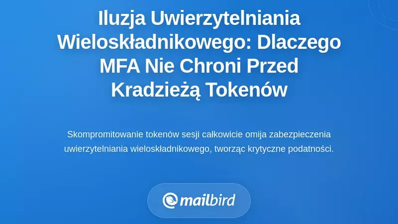 Iluzja uwierzytelniania wieloskładnikowego: dlaczego MFA nie chroni przed kradzieżą token&oacute;w