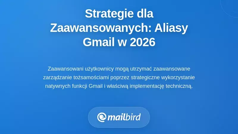 Praktyczne strategie dla zaawansowanych użytkowników: jak skutecznie korzystać z aliasów Gmail w 2026 roku