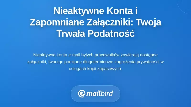 Nieaktywne konta i zapomniane załączniki: Twoja trwała podatność