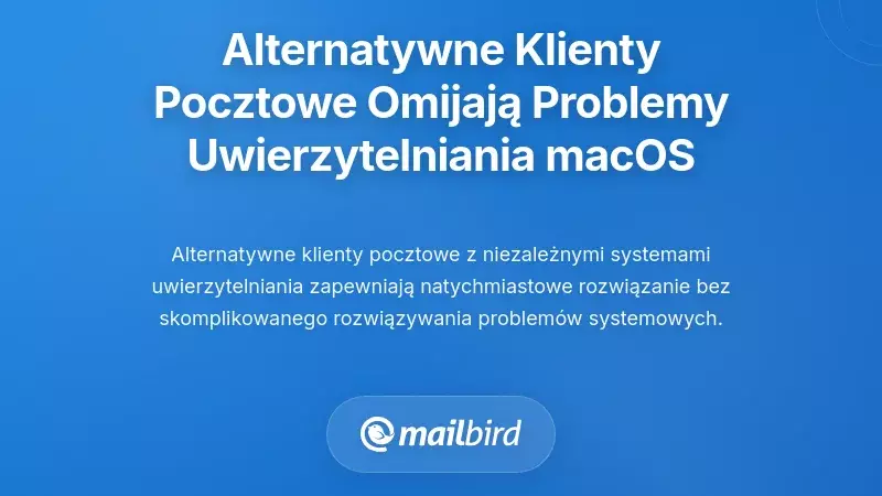 Dlaczego alternatywne programy pocztowe unikają problem&oacute;w z uwierzytelnieniem na macOS