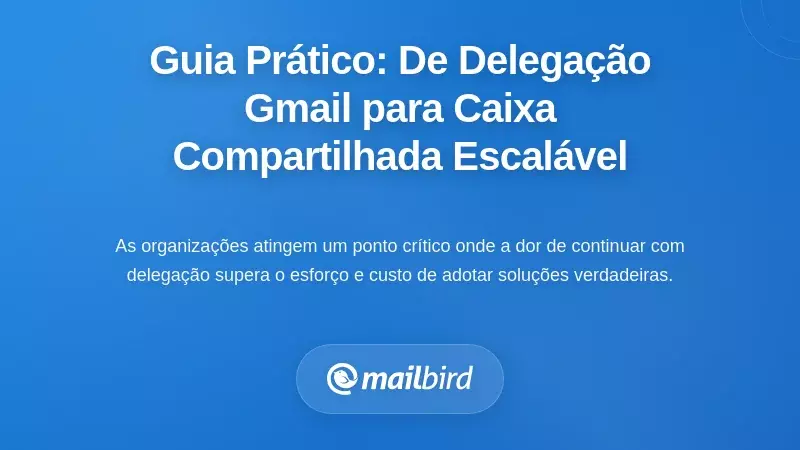 Migração Prática: Da Delegação do Gmail para uma Arquitetura Escalável de Caixa de Entrada Partilhada